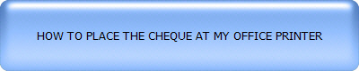 HOW TO PLACE THE CHEQUE AT MY OFFICE PRINTER